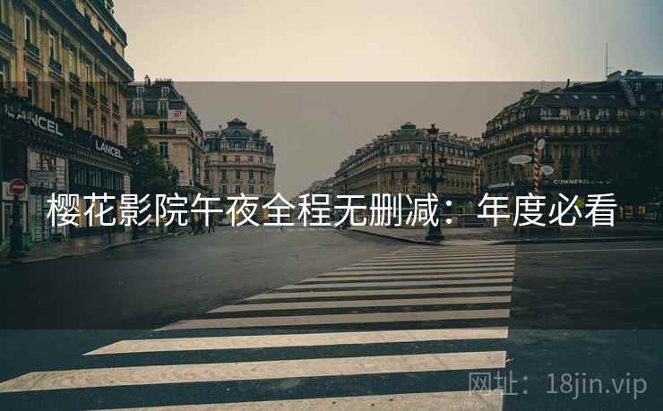 樱花影院午夜全程无删减：年度必看