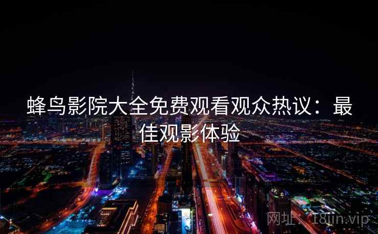 蜂鸟影院大全免费观看观众热议：最佳观影体验