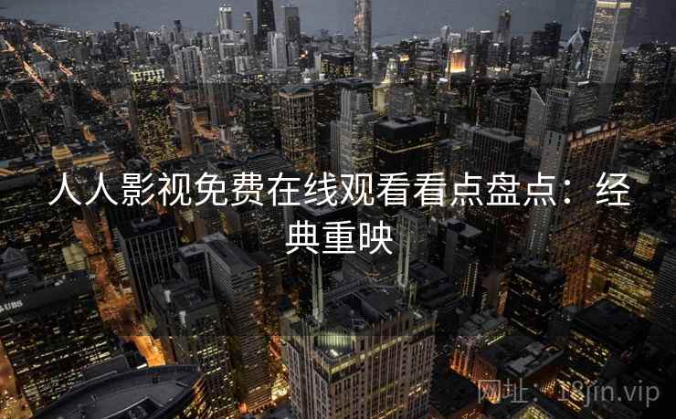 人人影视免费在线观看看点盘点：经典重映