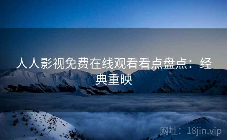人人影视免费在线观看看点盘点：经典重映
