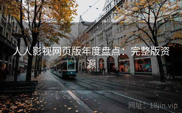 人人影视网页版年度盘点：完整版资源