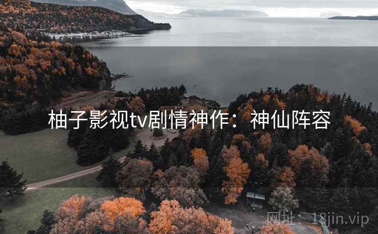 柚子影视tv剧情神作：神仙阵容