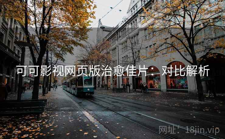 可可影视网页版治愈佳片：对比解析