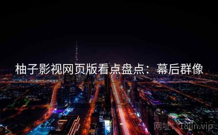 柚子影视网页版看点盘点：幕后群像