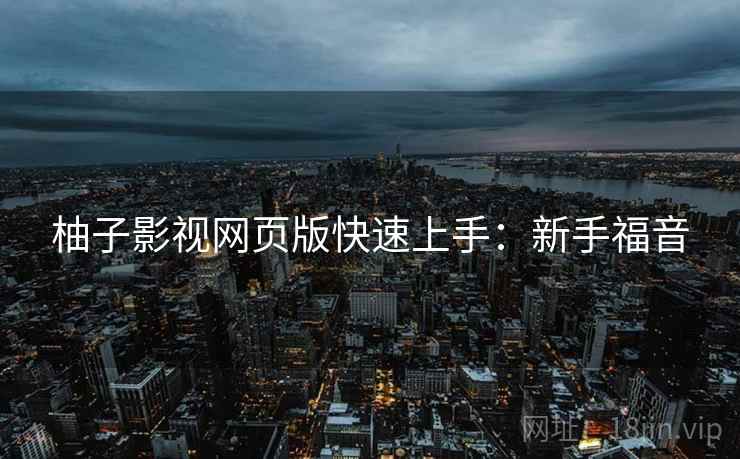 柚子影视网页版快速上手：新手福音