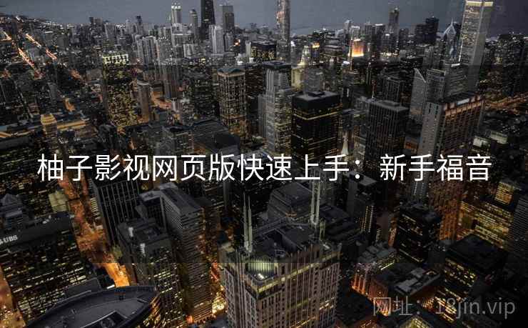 柚子影视网页版快速上手：新手福音