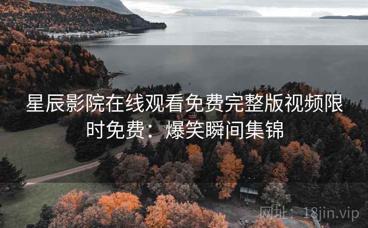 星辰影院在线观看免费完整版视频限时免费：爆笑瞬间集锦