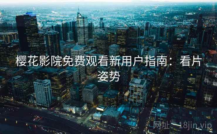 樱花影院免费观看新用户指南：看片姿势