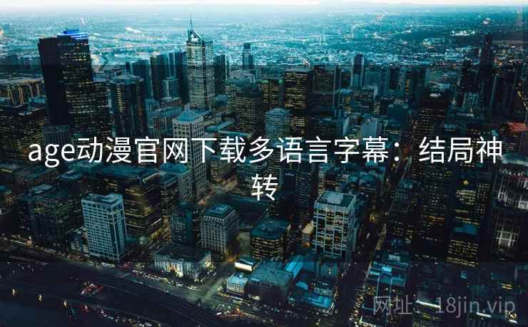 age动漫官网下载多语言字幕：结局神转