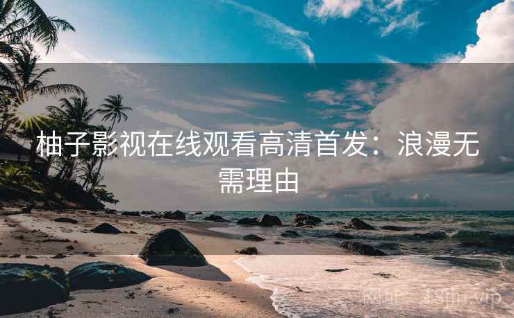 柚子影视在线观看高清首发：浪漫无需理由
