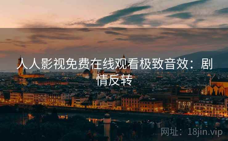 人人影视免费在线观看极致音效：剧情反转