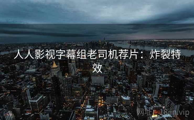 人人影视字幕组老司机荐片：炸裂特效
