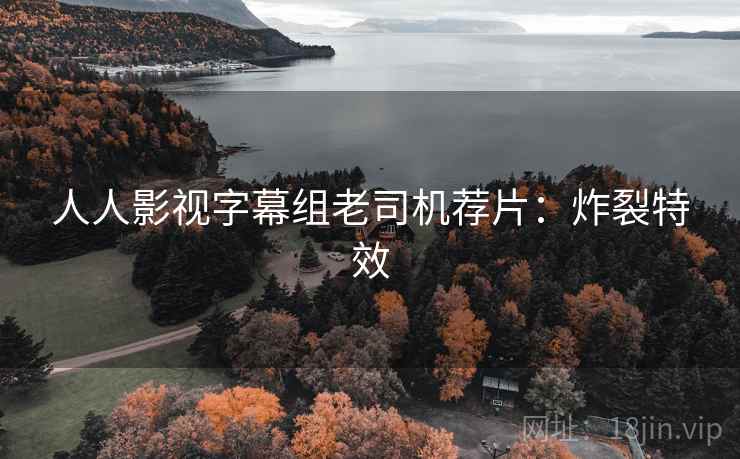 人人影视字幕组老司机荐片：炸裂特效