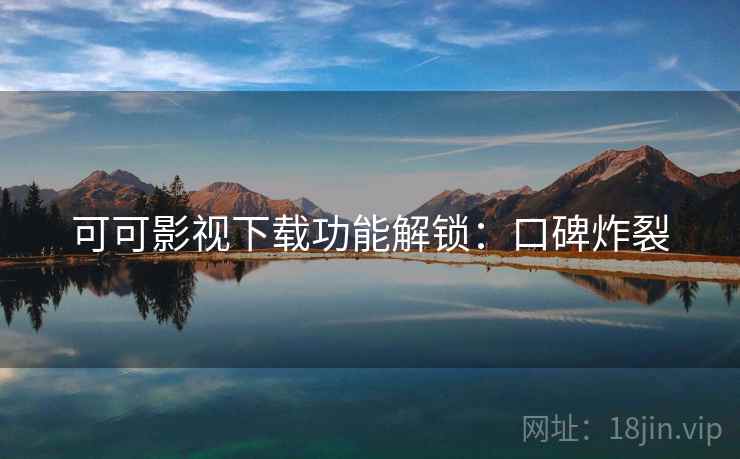 可可影视下载功能解锁：口碑炸裂