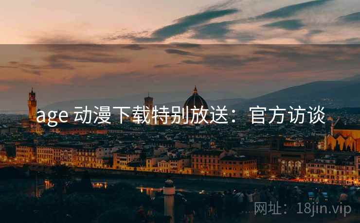 age 动漫下载特别放送：官方访谈