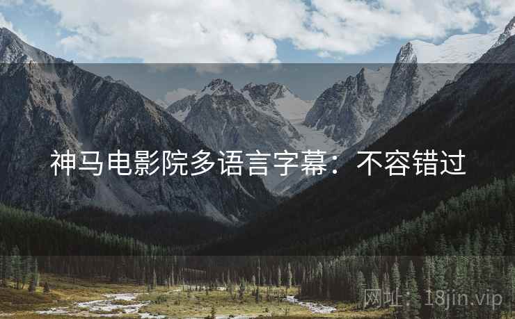 神马电影院多语言字幕：不容错过