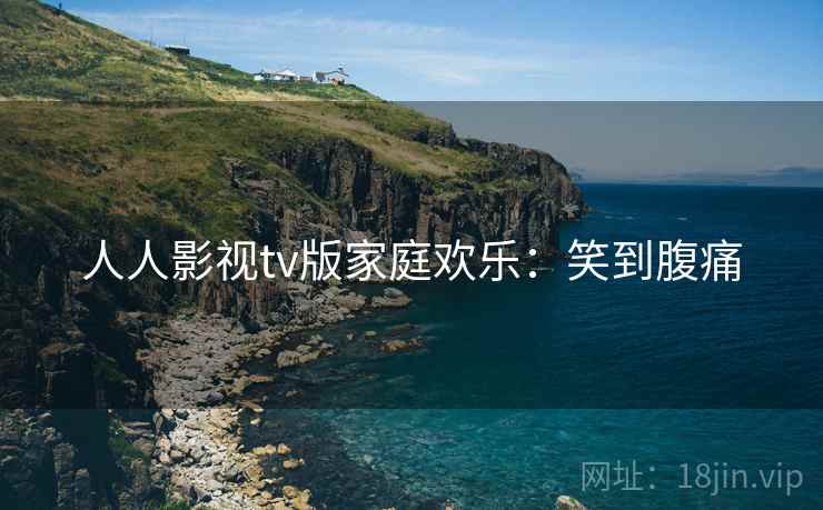 人人影视tv版家庭欢乐：笑到腹痛