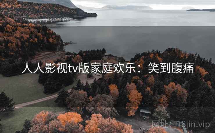 人人影视tv版家庭欢乐：笑到腹痛