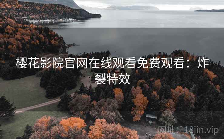 樱花影院官网在线观看免费观看：炸裂特效