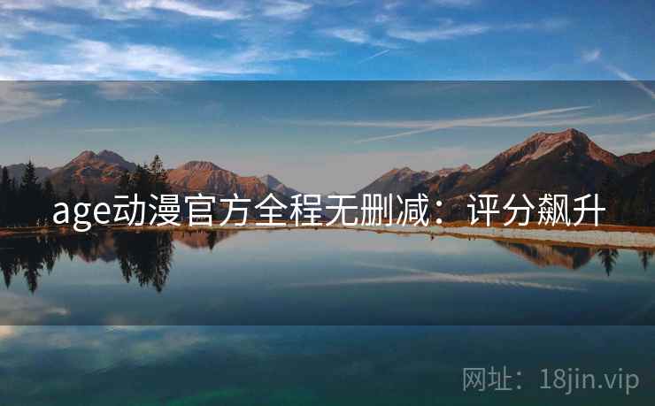 age动漫官方全程无删减：评分飙升
