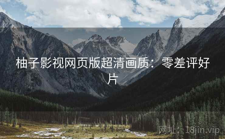 柚子影视网页版超清画质：零差评好片