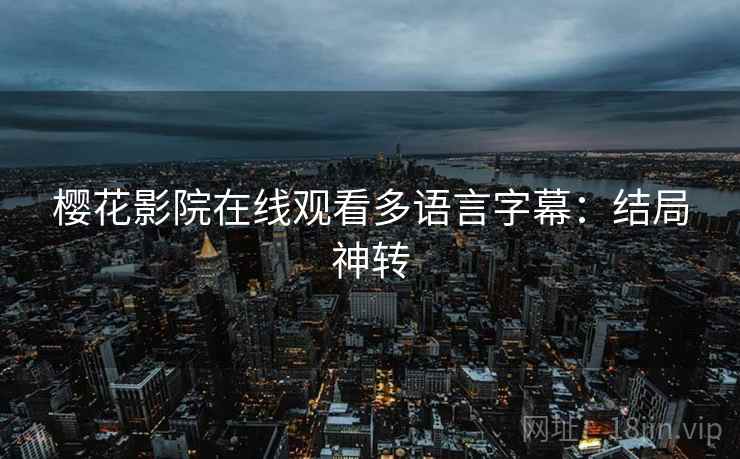 樱花影院在线观看多语言字幕：结局神转