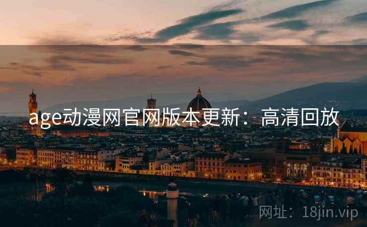 age动漫网官网版本更新：高清回放