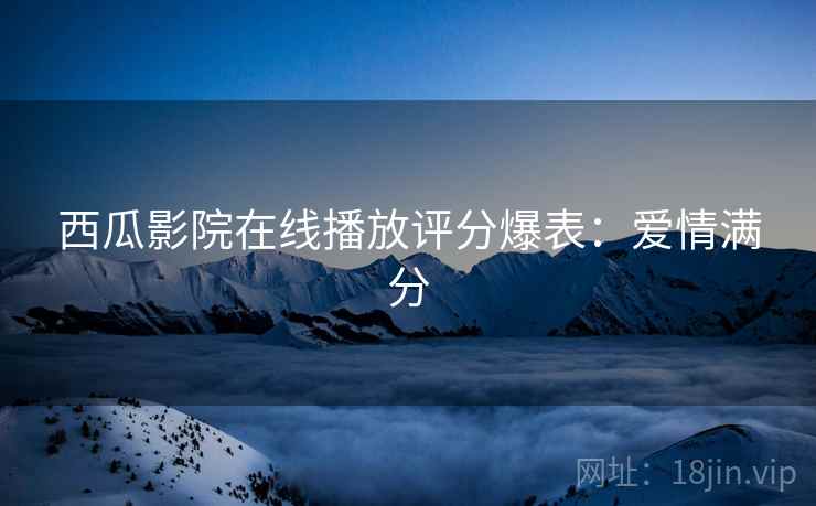 西瓜影院在线播放评分爆表：爱情满分