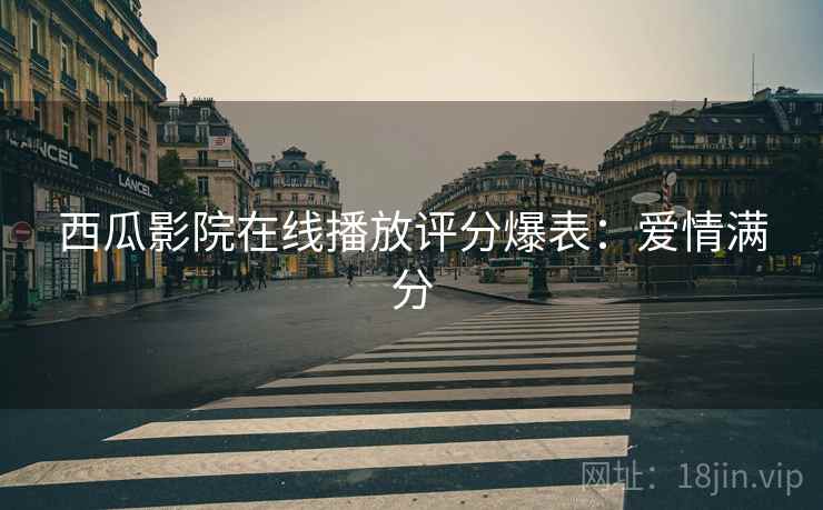 西瓜影院在线播放评分爆表：爱情满分