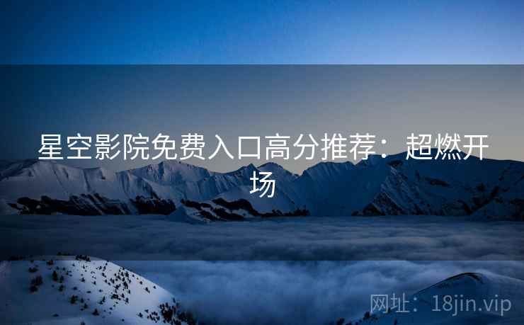 星空影院免费入口高分推荐：超燃开场