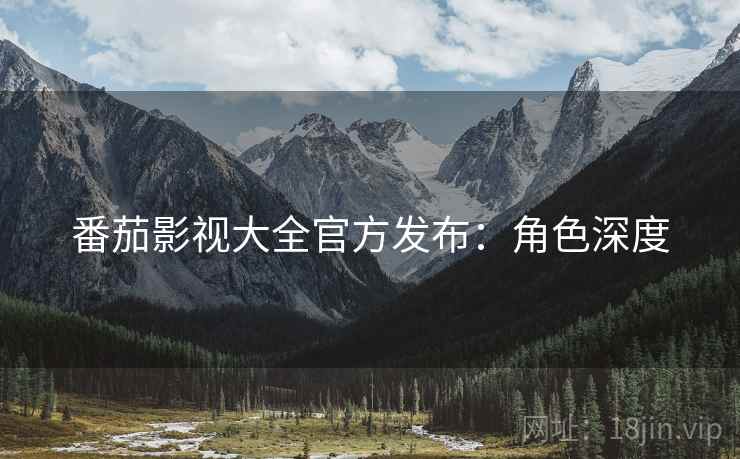 番茄影视大全官方发布：角色深度