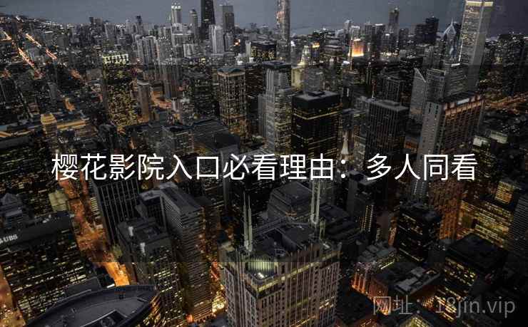 樱花影院入口必看理由：多人同看