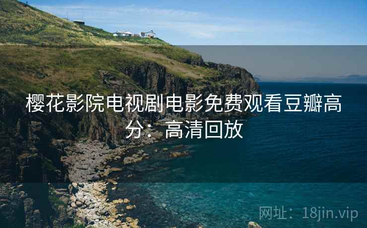 樱花影院电视剧电影免费观看豆瓣高分：高清回放