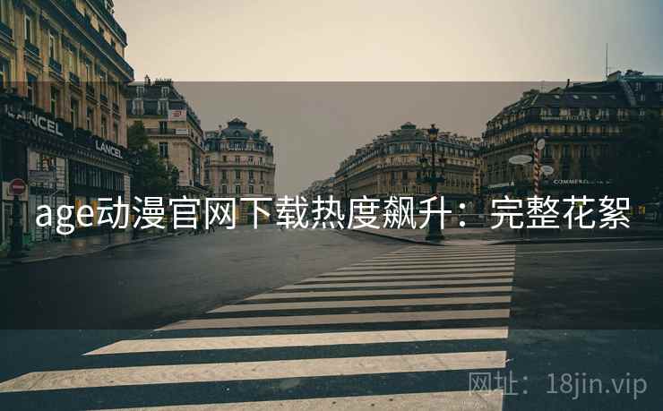 age动漫官网下载热度飙升：完整花絮