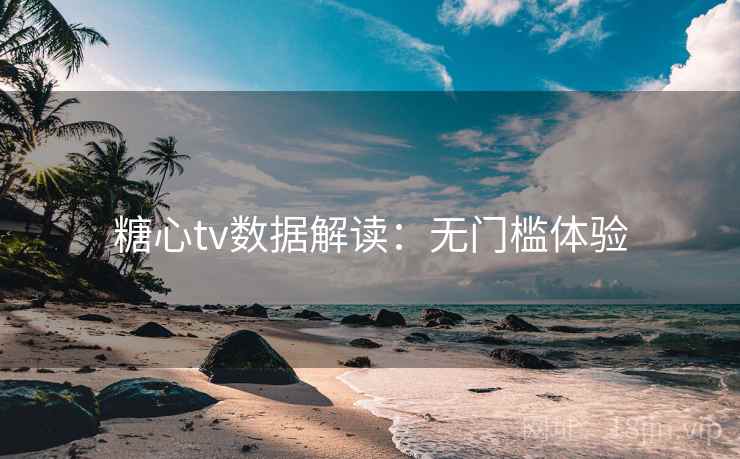 糖心tv数据解读：无门槛体验