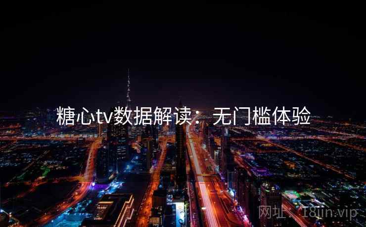 糖心tv数据解读：无门槛体验