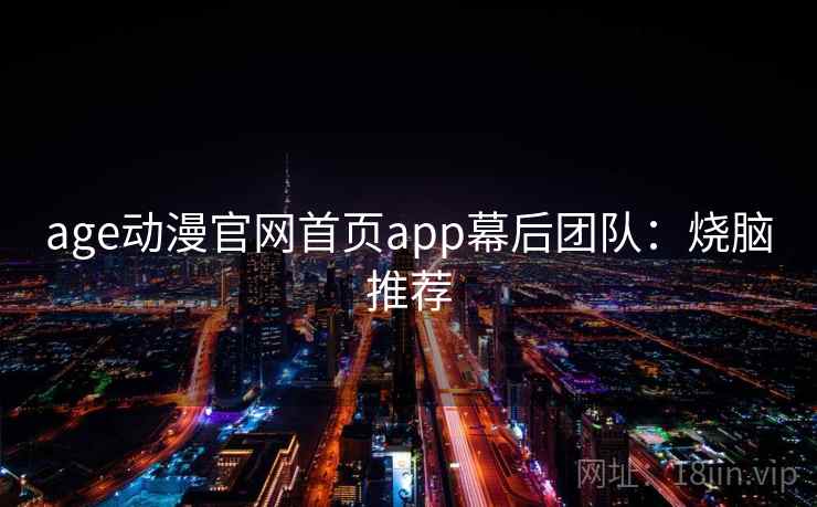 age动漫官网首页app幕后团队：烧脑推荐