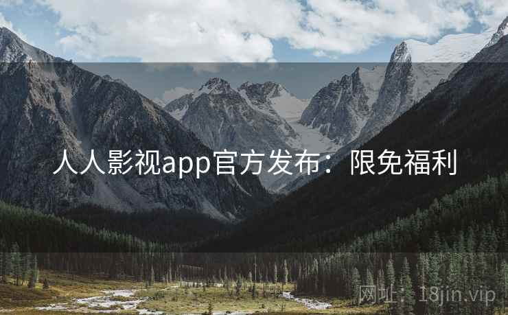 人人影视app官方发布:限免福利 人人影视app官方发布:限免福利