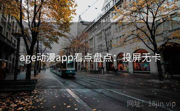 age动漫app看点盘点:投屏无卡 age动漫app看点盘点:投屏无卡