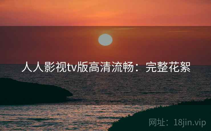 人人影视tv版高清流畅：完整花絮