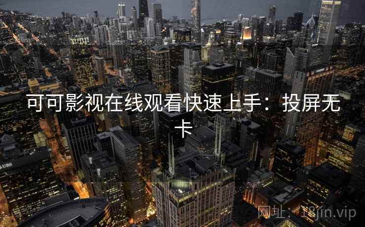可可影视在线观看快速上手:投屏无卡 可可影视在线观看快速上手:投屏无卡