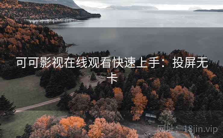 可可影视在线观看快速上手:投屏无卡 可可影视在线观看快速上手:投屏无卡