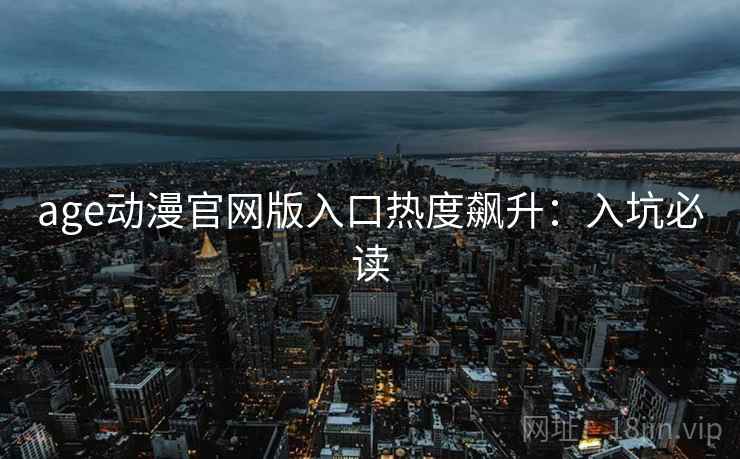 age动漫官网版入口热度飙升:入坑必读 age动漫官网版入口热度飙升:入坑必读