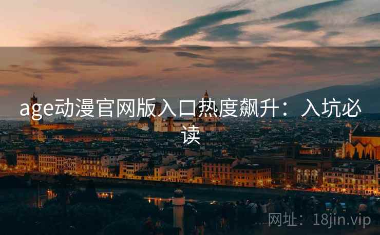 age动漫官网版入口热度飙升:入坑必读 age动漫官网版入口热度飙升:入坑必读
