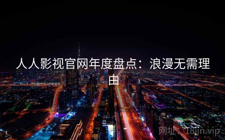人人影视官网年度盘点：浪漫无需理由